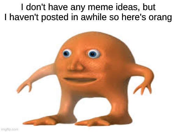 he never left | I don't have any meme ideas, but I haven't posted in awhile so here's orang | image tagged in surreal,memes,j | made w/ Imgflip meme maker