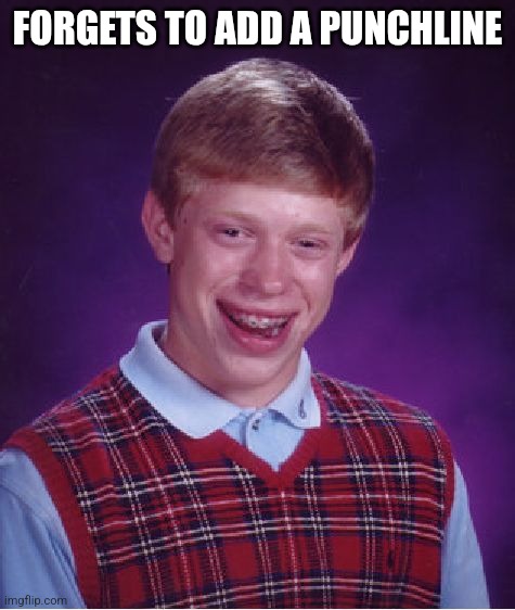 He forgot to add a punchline. | FORGETS TO ADD A PUNCHLINE | image tagged in memes,bad luck brian | made w/ Imgflip meme maker