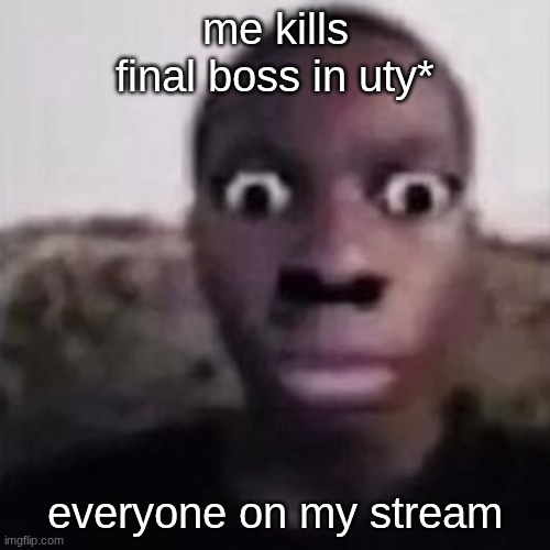 its not the funniest meme you'll see but... | me kills final boss in uty*; everyone on my stream | image tagged in helll nah look at you | made w/ Imgflip meme maker