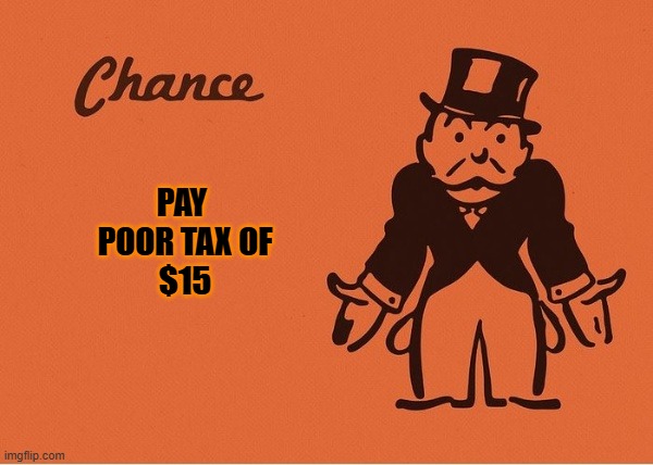Pay poor tax of $15 | PAY 
POOR TAX OF
$15 | image tagged in monopoly chance | made w/ Imgflip meme maker