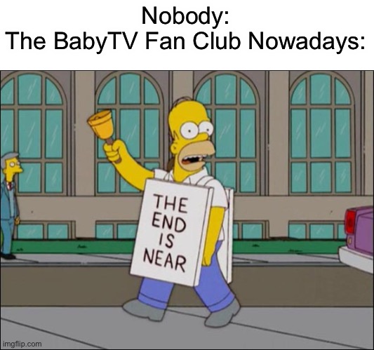 Please Support The BabyTV Fan Club | Nobody:
The BabyTV Fan Club Nowadays: | image tagged in end is near | made w/ Imgflip meme maker