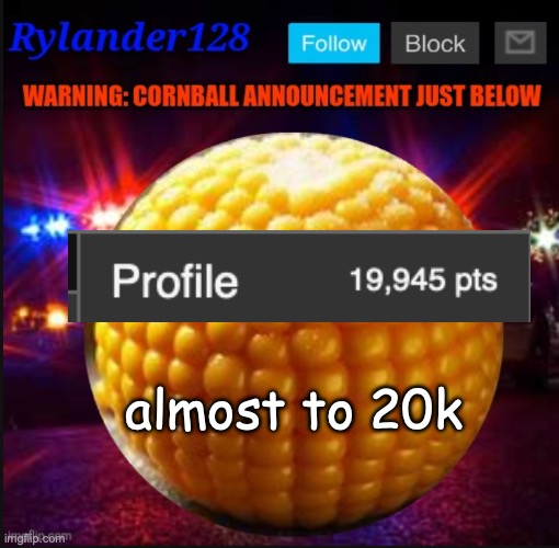 Cornball Announcement V2 | almost to 20k | image tagged in cornball announcement v2 | made w/ Imgflip meme maker