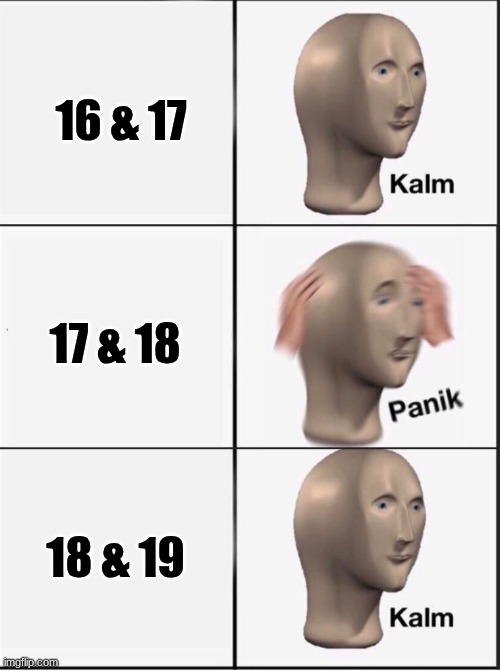 Reverse kalm panik | 16 & 17 17 & 18 18 & 19 | image tagged in reverse kalm panik | made w/ Imgflip meme maker