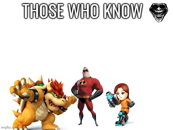 those who know | THOSE WHO KNOW | image tagged in mii gunner pitjob,bowser fart,incredible gassy | made w/ Imgflip meme maker