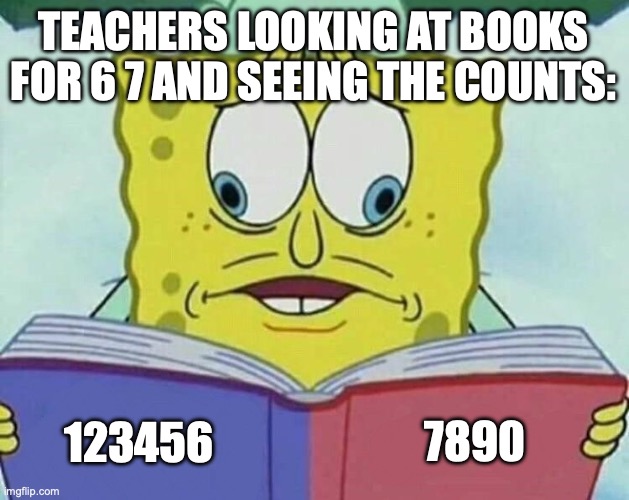 cross eyed spongebob | TEACHERS LOOKING AT BOOKS FOR 6 7 AND SEEING THE COUNTS: 123456 7890 | image tagged in cross eyed spongebob | made w/ Imgflip meme maker