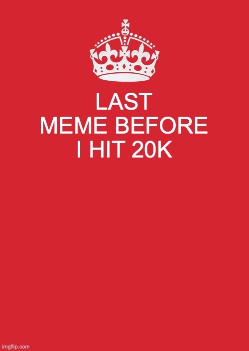 Keep Calm And Carry On Red Meme | LAST MEME BEFORE I HIT 20K | image tagged in memes,keep calm and carry on red | made w/ Imgflip meme maker