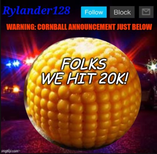 Cornball Announcement V2 | FOLKS WE HIT 20K! | image tagged in cornball announcement v2 | made w/ Imgflip meme maker