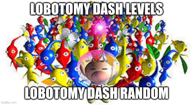 Pikmins | LOBOTOMY DASH LEVELS; LOBOTOMY DASH RANDOM | image tagged in pikmins | made w/ Imgflip meme maker