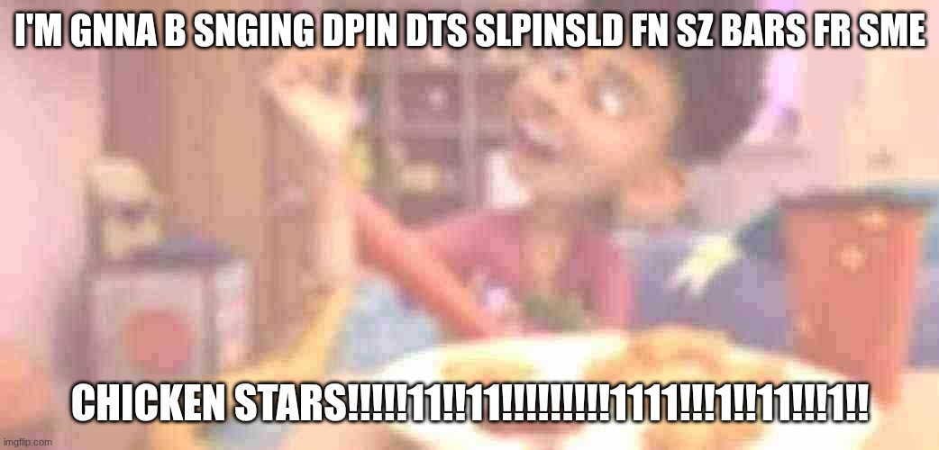 CHICKEN STARS | I'M GNNA B SNGING DPIN DTS SLPINSLD FN SZ BARS FR SME; CHICKEN STARS!!!!!11!!11!!!!!!!!!1111!!!1!!11!!!1!! | image tagged in chicken stars | made w/ Imgflip meme maker