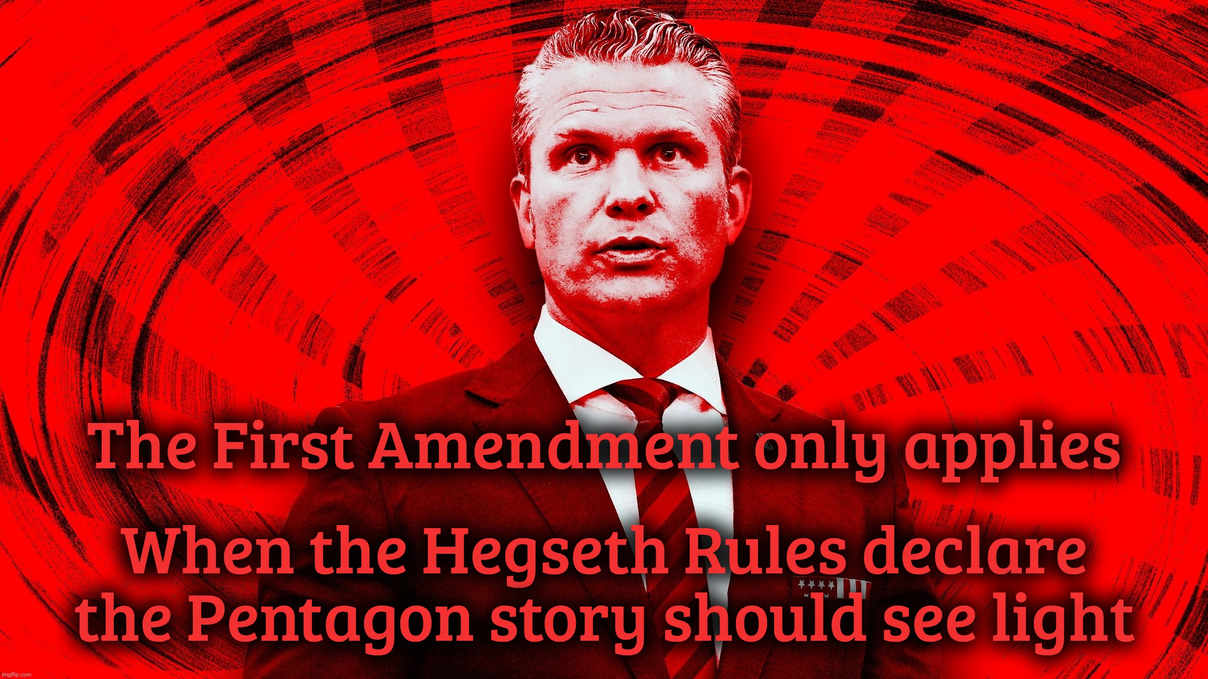 Pete Hegseth Pentagon rules | The First Amendment only applies; When the Hegseth Rules declare the Pentagon story should see light | image tagged in pete hegseth,hegseth,hegseth rules,pentagon | made w/ Imgflip meme maker