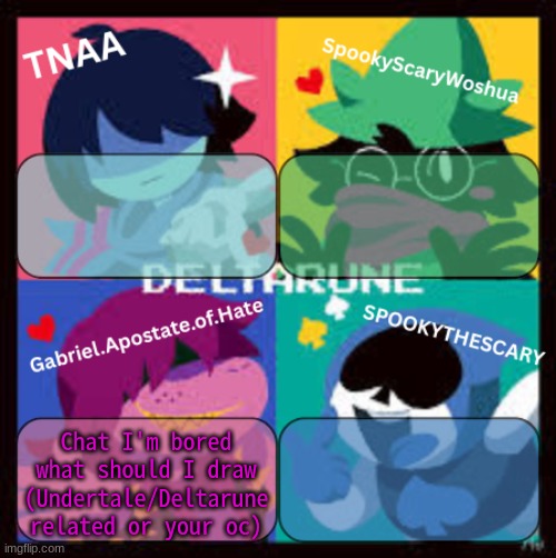 I'm bored I wanna draw smth but idk what | Chat I'm bored what should I draw (Undertale/Deltarune related or your oc) | image tagged in deltarune group announcement temp | made w/ Imgflip meme maker