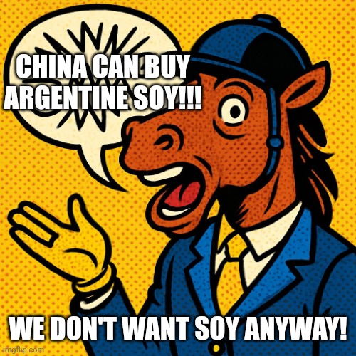 Horseman rambling about nonsense | CHINA CAN BUY ARGENTINE SOY!!! WE DON'T WANT SOY ANYWAY! | image tagged in horseman rambling about nonsense | made w/ Imgflip meme maker