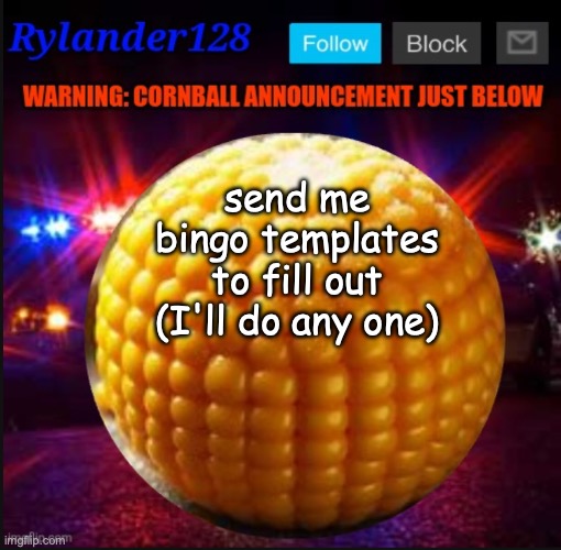 Cornball Announcement V2 | send me bingo templates to fill out (I'll do any one) | image tagged in cornball announcement v2 | made w/ Imgflip meme maker