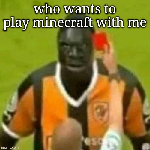 red card | who wants to play minecraft w me | image tagged in red card | made w/ Imgflip meme maker