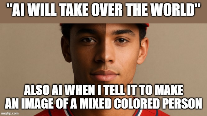 "AI WILL TAKE OVER THE WORLD"; ALSO AI WHEN I TELL IT TO MAKE AN IMAGE OF A MIXED COLORED PERSON | made w/ Imgflip meme maker