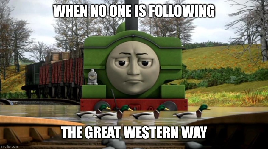 WHEN NO ONE IS FOLLOWING; THE GREAT WESTERN WAY | image tagged in thomas the tank engine | made w/ Imgflip meme maker