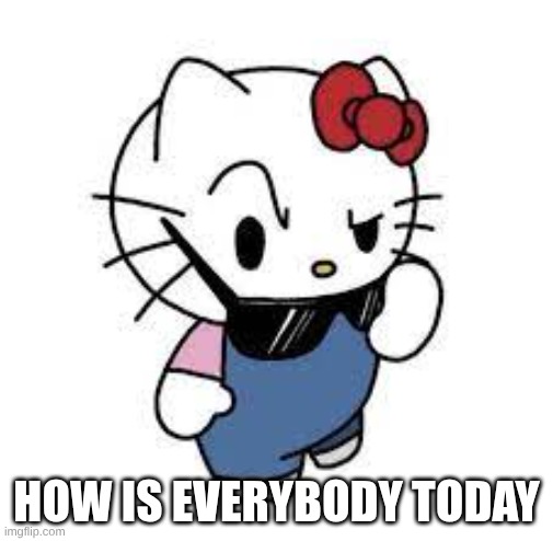 Uhrm deh fawk? | HOW IS EVERYBODY TODAY | image tagged in uhrm deh fawk | made w/ Imgflip meme maker