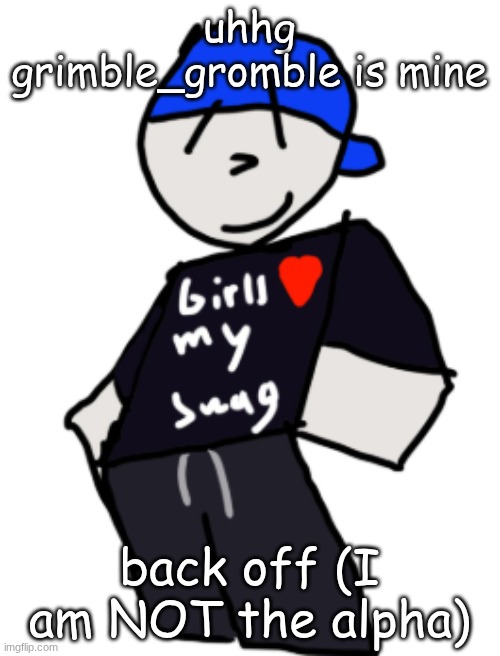 yeah uhhhhhhh | uhhg grimble_gromble is mine; back off (I am NOT the alpha) | image tagged in girls love my swag | made w/ Imgflip meme maker