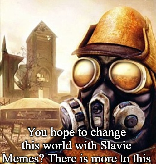 Slavic Iron Storm | You hope to change this world with Slavic Memes? There is more to this | image tagged in slavic iron storm,slavic memes | made w/ Imgflip meme maker