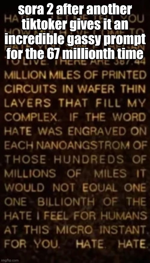 . | sora 2 after another tiktoker gives it an incredible gassy prompt for the 67 millionth time | image tagged in am hate speech | made w/ Imgflip meme maker