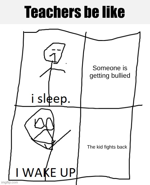 Teachers be like | Teachers be like; Someone is getting bullied; The kid fights back | image tagged in stickman in bed | made w/ Imgflip meme maker