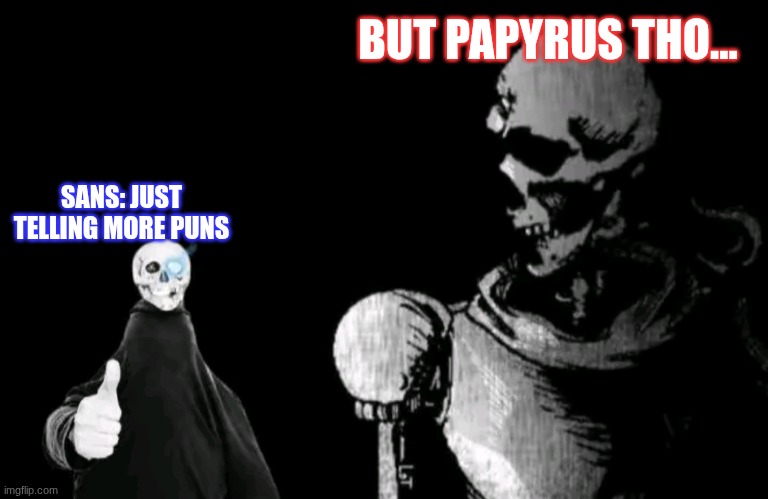 Papyrus was tired of sans puns | BUT PAPYRUS THO... SANS: JUST TELLING MORE PUNS | image tagged in undertale,sans,papyrus,meme | made w/ Imgflip meme maker