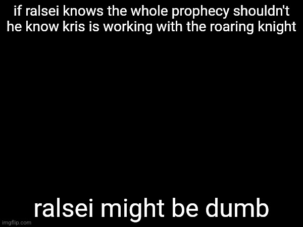 if ralsei knows the whole prophecy shouldn't he know kris is working with the roaring knight; ralsei might be dumb | made w/ Imgflip meme maker