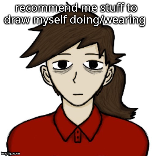 Anhedonia | recommend me stuff to draw myself doing/wearing | image tagged in anhedonia | made w/ Imgflip meme maker