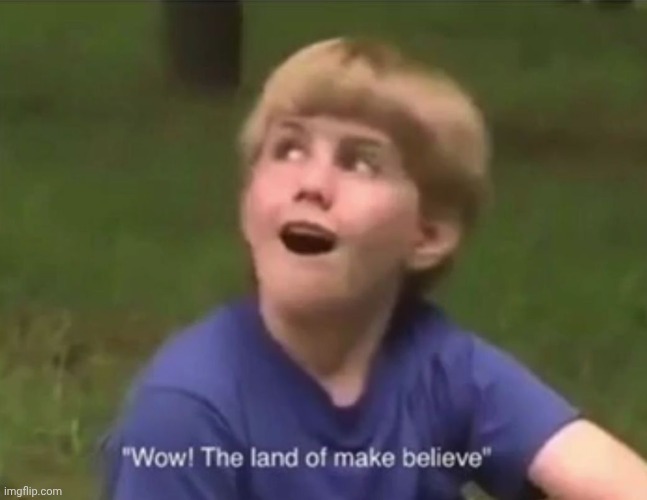 The Land of Make Believe | image tagged in the land of make believe | made w/ Imgflip meme maker