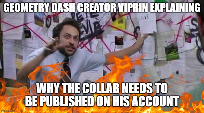 Joshua Rizk Crazy Guy | GEOMETRY DASH CREATOR VIPRIN EXPLAINING; WHY THE COLLAB NEEDS TO BE PUBLISHED ON HIS ACCOUNT | image tagged in joshua rizk crazy guy | made w/ Imgflip meme maker