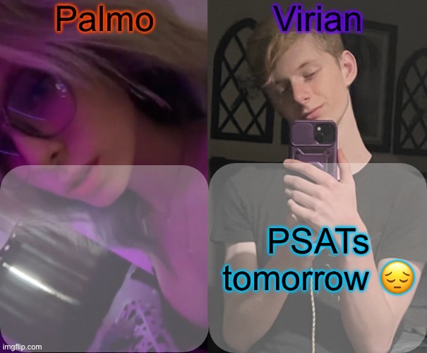 Palmo and Virian shared temp | PSATs tomorrow 😔 | image tagged in palmo and virian shared temp | made w/ Imgflip meme maker