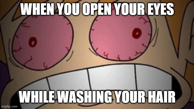 MY EYES, AAAAUUUUUUUUUUUUUUUGH, THE PAIN | WHEN YOU OPEN YOUR EYES; WHILE WASHING YOUR HAIR | image tagged in my eyes,shampoo,in,my,eyes | made w/ Imgflip meme maker