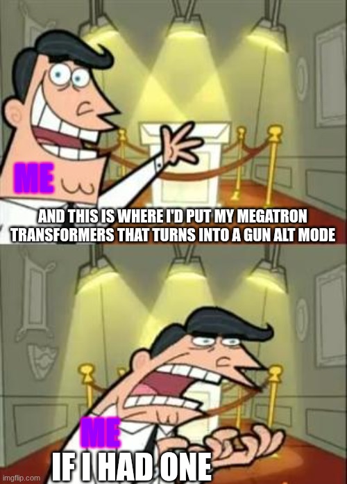 I am STILL looking for one of these toys/action figures. | ME; AND THIS IS WHERE I'D PUT MY MEGATRON TRANSFORMERS THAT TURNS INTO A GUN ALT MODE; ME; IF I HAD ONE | image tagged in memes,this is where i'd put my trophy if i had one,transformers | made w/ Imgflip meme maker