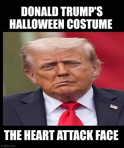 The man with the heart attack face | DONALD TRUMP'S HALLOWEEN COSTUME; THE HEART ATTACK FACE | image tagged in trump,heart attack,maga,love | made w/ Imgflip meme maker