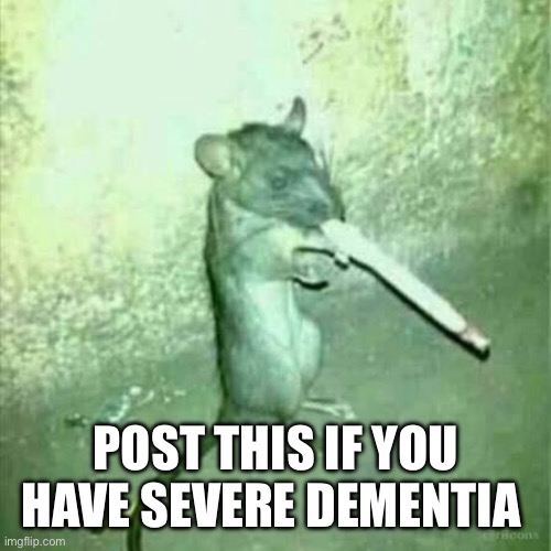 POST THIS IF YOU HAVE SEVERE DEMENTIA | made w/ Imgflip meme maker