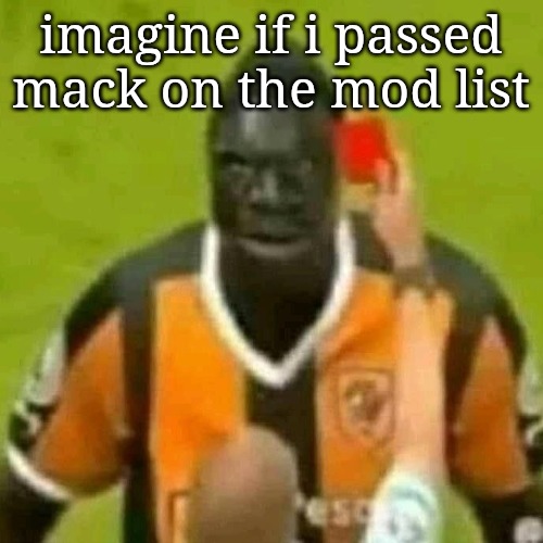 red card | imagine if i passed mack on the mod list | image tagged in red card | made w/ Imgflip meme maker