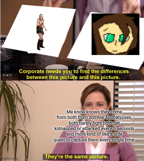 They're The Same Picture | Me know knows they come from both from zombie Apocalypses, both barely fight both get kidnapped or attacked every 5 seconds and more kind of like a side quest to capture them every single time: | image tagged in memes,they're the same picture | made w/ Imgflip meme maker