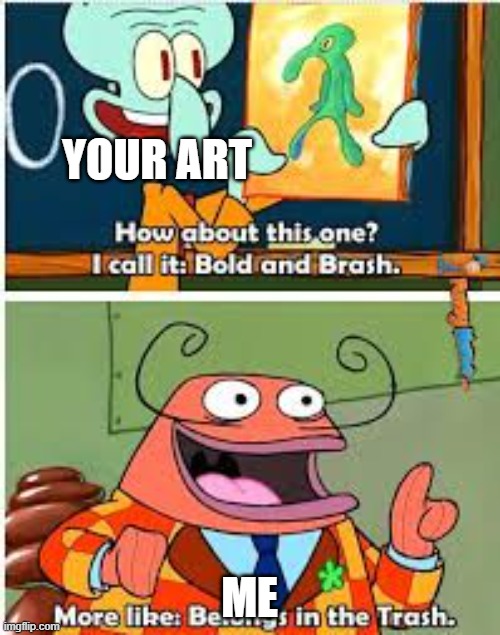 YOUR ART ME | image tagged in spongebob bold and brash | made w/ Imgflip meme maker