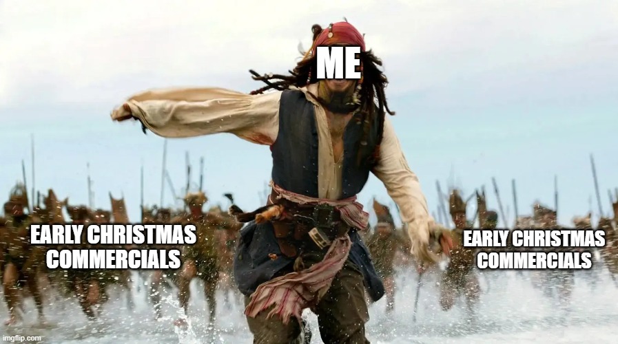 Jack Sparrow running from away early Christmas commercials | ME; EARLY CHRISTMAS COMMERCIALS; EARLY CHRISTMAS COMMERCIALS | image tagged in early,christmas,commercials,pirates of the carribean,funny | made w/ Imgflip meme maker