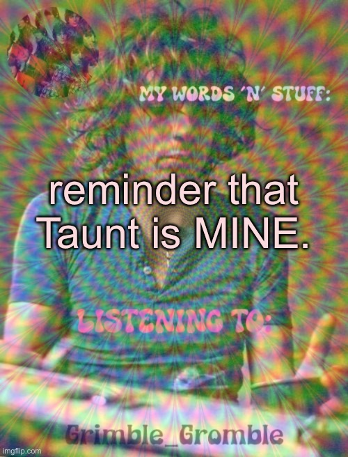 Grimble_Gromble psych announcement template | reminder that Taunt is MINE. | image tagged in grimble_gromble psych announcement template | made w/ Imgflip meme maker