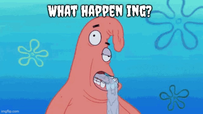 Patrick drooling | What happen ing? | image tagged in patrick drooling | made w/ Imgflip meme maker