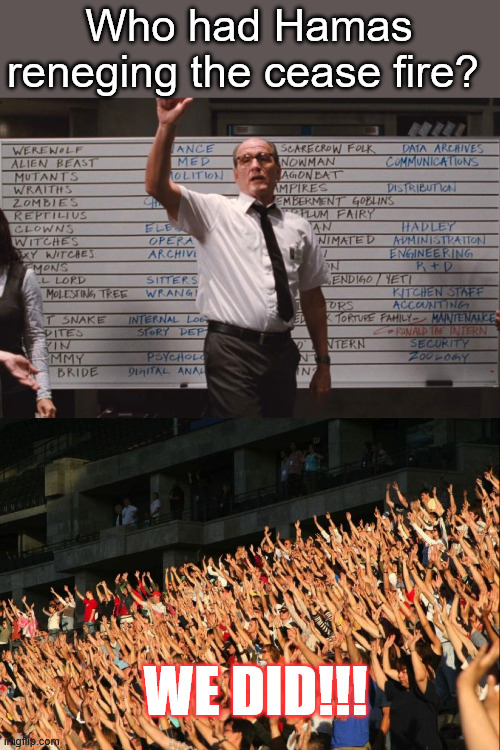 Not a matter of if... | Who had Hamas reneging the cease fire? WE DID!!! | image tagged in cabin the the woods,raise your hands crowd | made w/ Imgflip meme maker