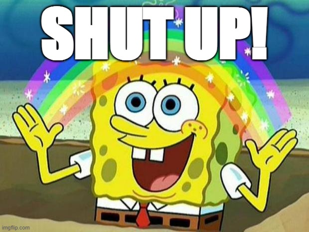 SHUSGH | SHUT UP! | image tagged in spongebob rainbow | made w/ Imgflip meme maker