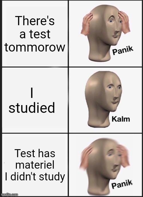 Panik Kalm Panik | There's a test tommorow; I studied; Test has materiel I didn't study | image tagged in memes,panik kalm panik | made w/ Imgflip meme maker