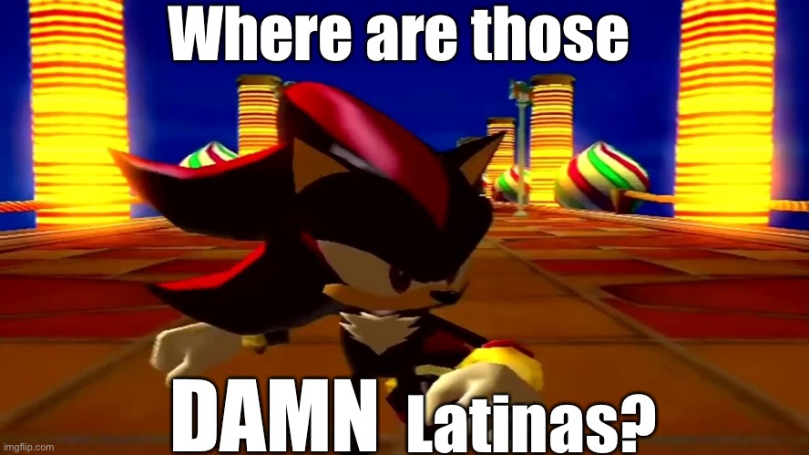DAMN fourth chaos emerald | Where are those DAMN Latinas? | image tagged in damn fourth chaos emerald | made w/ Imgflip meme maker