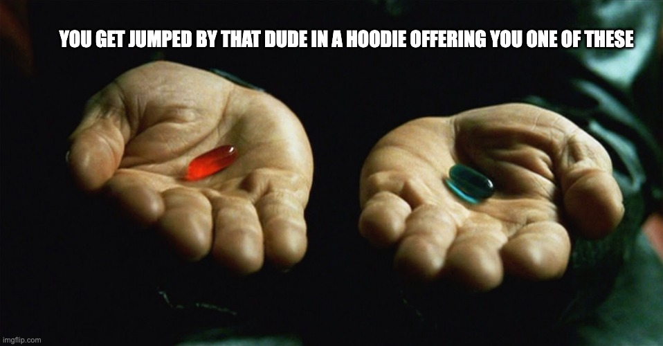 Red pill blue pill | YOU GET JUMPED BY THAT DUDE IN A HOODIE OFFERING YOU ONE OF THESE | image tagged in red pill blue pill | made w/ Imgflip meme maker