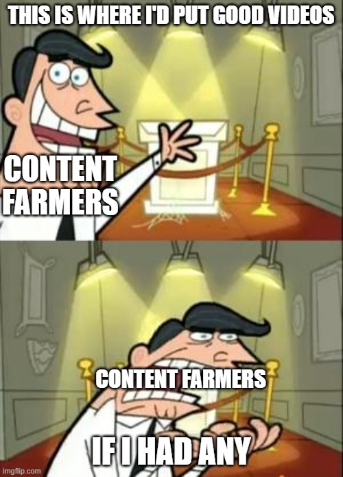 content farmers are trash | THIS IS WHERE I'D PUT GOOD VIDEOS; CONTENT FARMERS; IF I HAD ANY; CONTENT FARMERS | image tagged in content farms,so true memes,funny memes | made w/ Imgflip meme maker