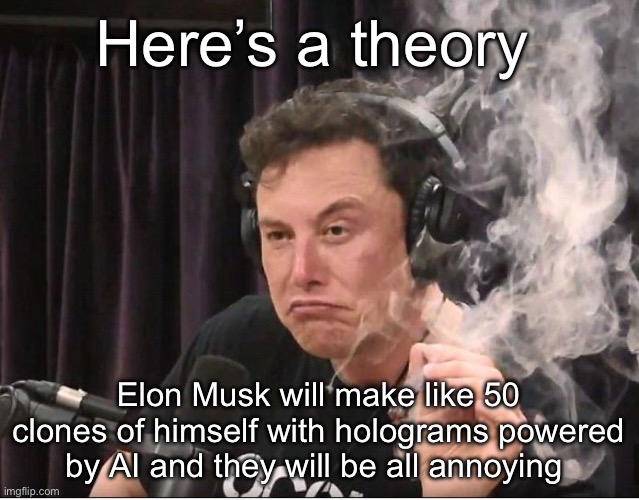 Elon Musk smoking a joint | Here’s a theory; Elon Musk will make like 50 clones of himself with holograms powered by AI and they will be all annoying | image tagged in elon musk smoking a joint,msmg | made w/ Imgflip meme maker
