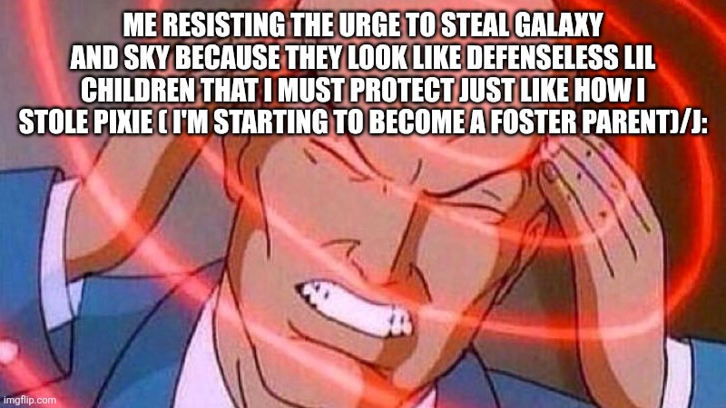 This is a joke that for some reason I have a weird masculine urge to protect children from danger I have idk why | ME RESISTING THE URGE TO STEAL GALAXY AND SKY BECAUSE THEY LOOK LIKE DEFENSELESS LIL CHILDREN THAT I MUST PROTECT JUST LIKE HOW I STOLE PIXIE ( I'M STARTING TO BECOME A FOSTER PARENT)/J: | image tagged in professor x | made w/ Imgflip meme maker
