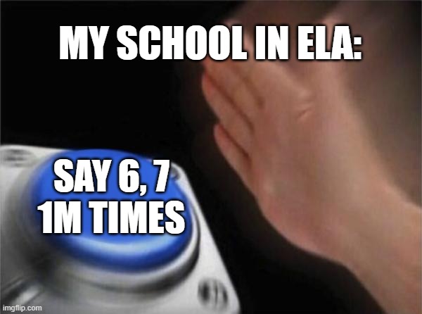 Blank Nut Button | MY SCHOOL IN ELA:; SAY 6, 7
1M TIMES | image tagged in memes,blank nut button | made w/ Imgflip meme maker